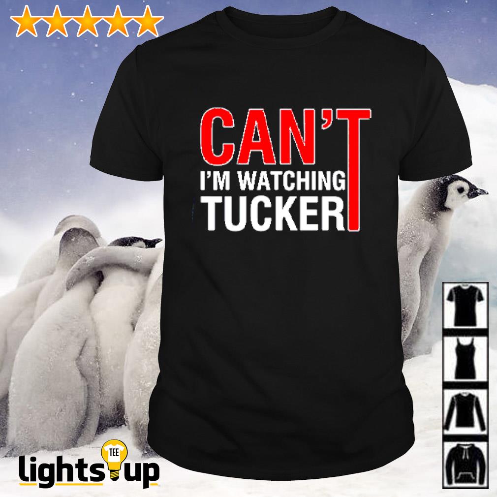 Can't I'm watching Tucker shirt