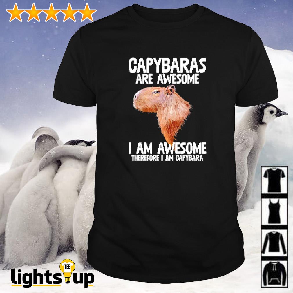 Capybaras are awesome I am awesome therefore I am capybara shirt