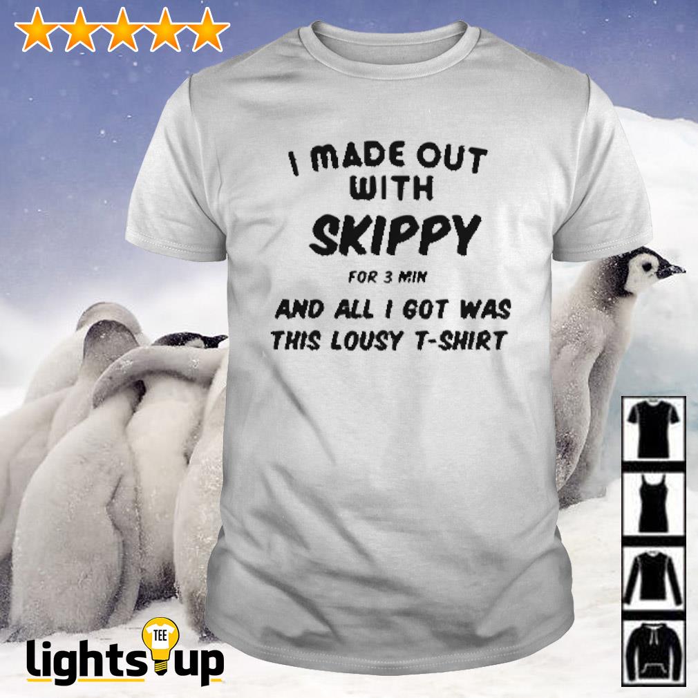 I made out with skippy for 3 min and all I got was this lousy shirt