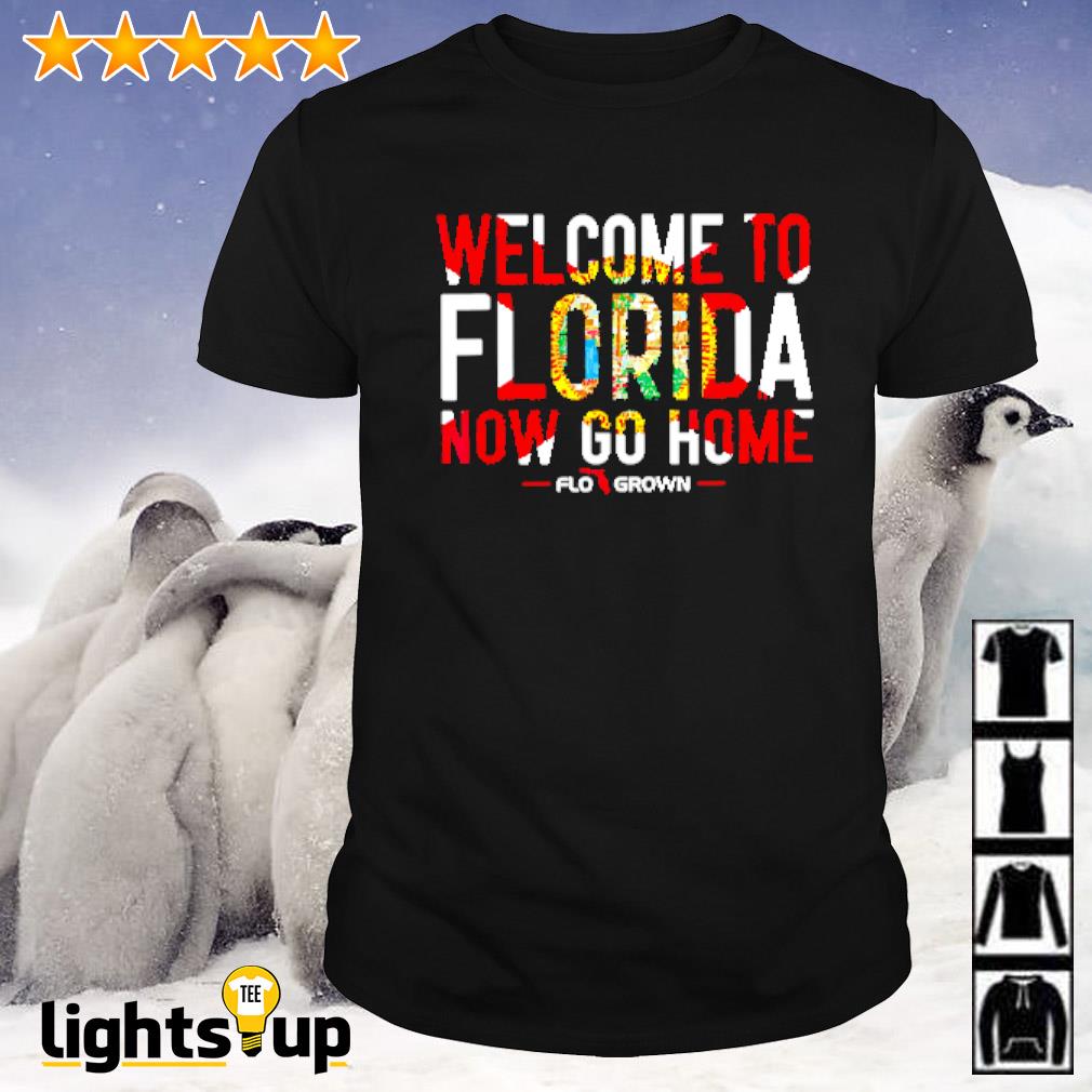 Welcome to Florida now go home Flogrown shirt