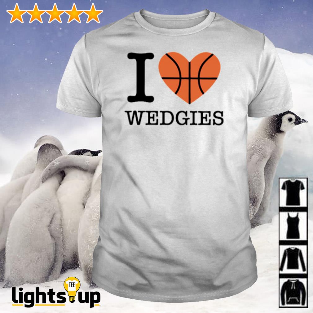 I love Wedgies shirt