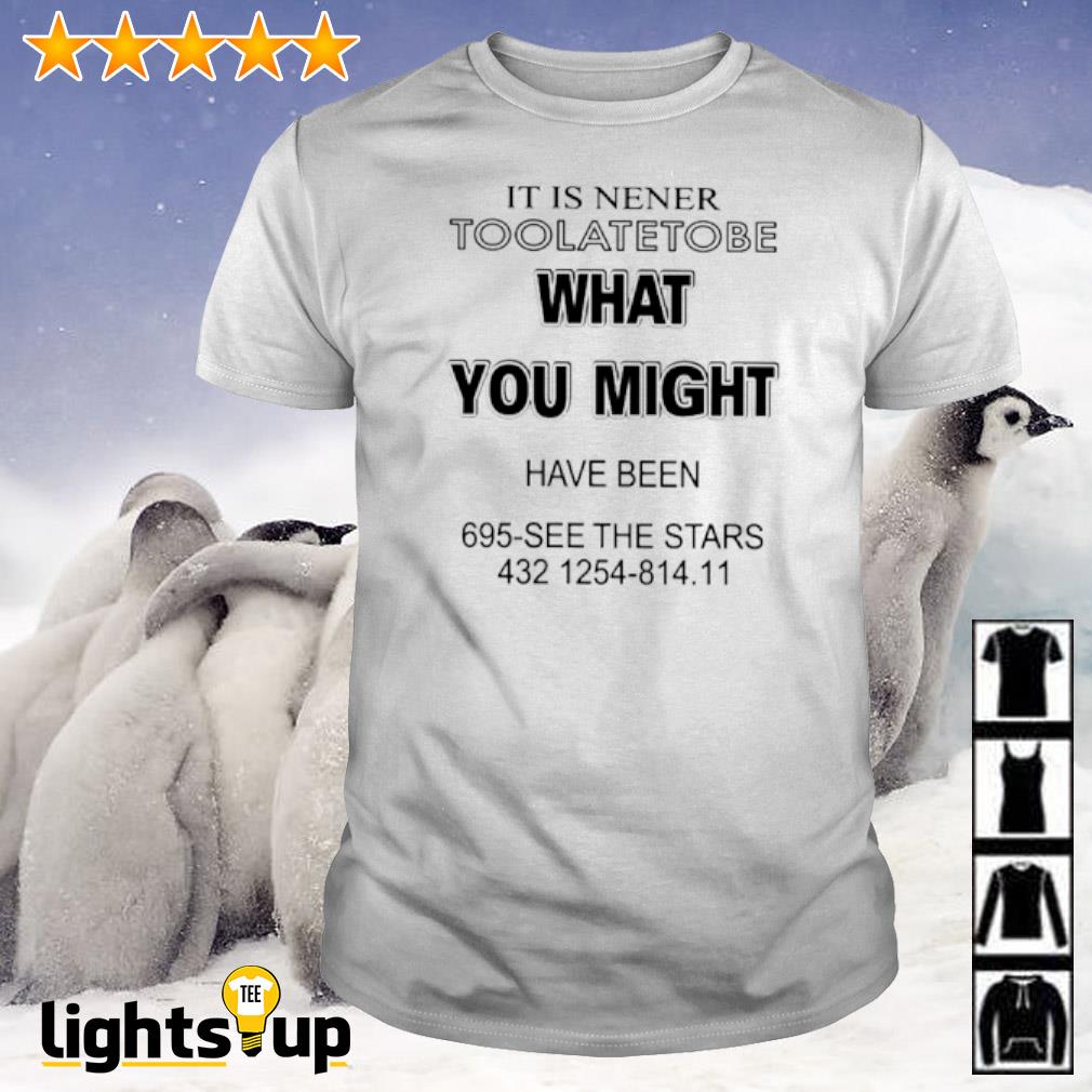 It is nener toolatetobe what you might have been 695 see the stars 432 1254 814 11 shirt