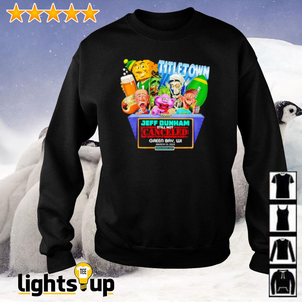 Jeff Dunham Titletown Still not Canceled Grên Bay Ưi March 15 2023 shirt,  hoodie, sweater, long sleeve and tank top