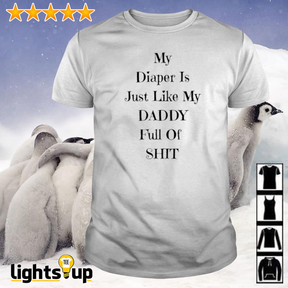 My diaper is just like my daddy full of shit shirt
