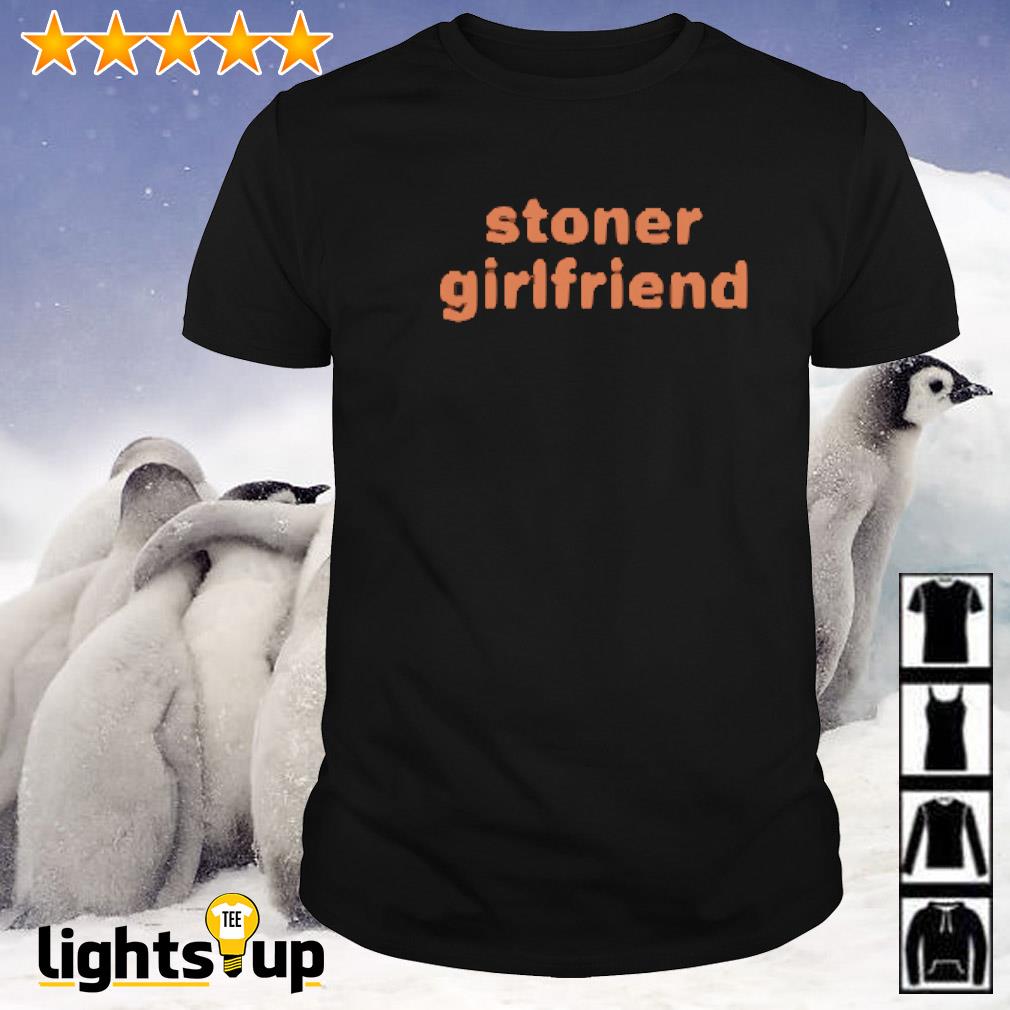 Cray stoner girlfriend shirt