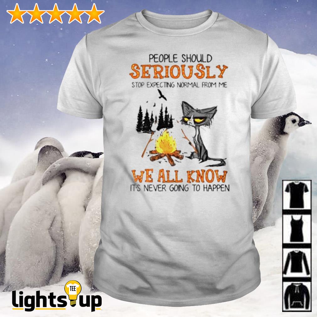 Cat people should seriously stop expecting normal from me we all know it’s never going to happen shirt