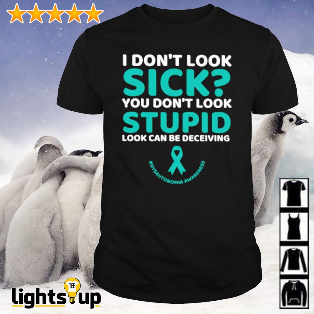 I don't look sick you don't look stupid look can be deceiving shirt