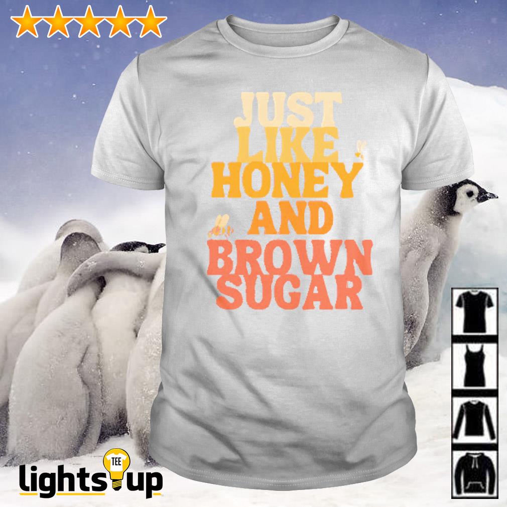 Just like honey and brown sugar shirt