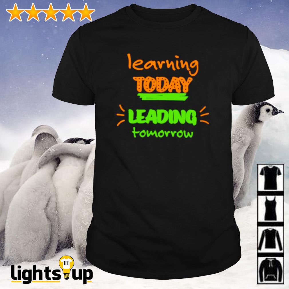 Learning today leading tomorrow shirt