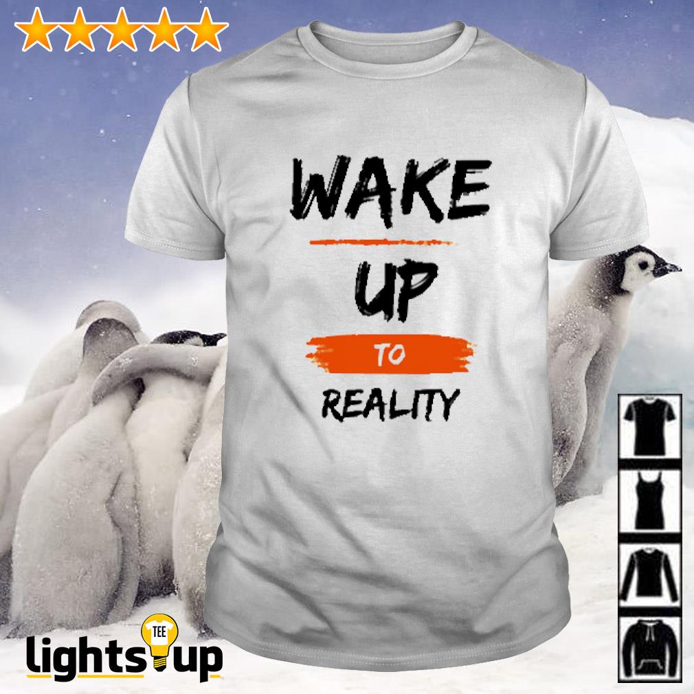 Wake up to reality shirt