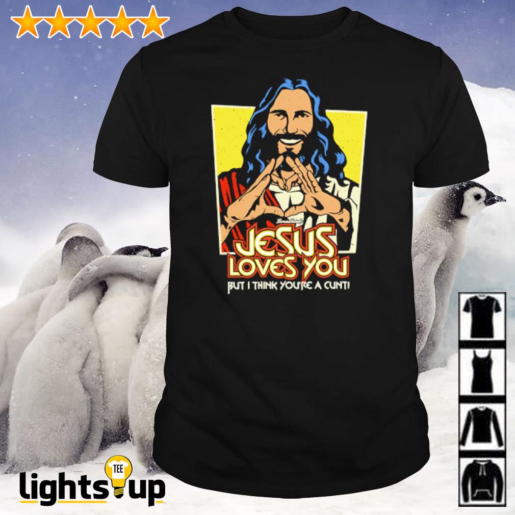 Jesus loves you but I think you’re a cunt shirt