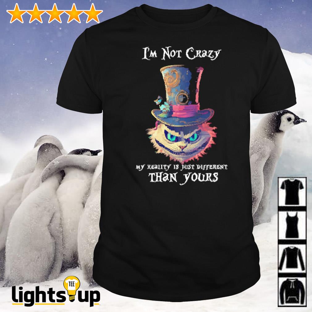 Cheshire cat I’m not crazy my reality is just different than yours shirt