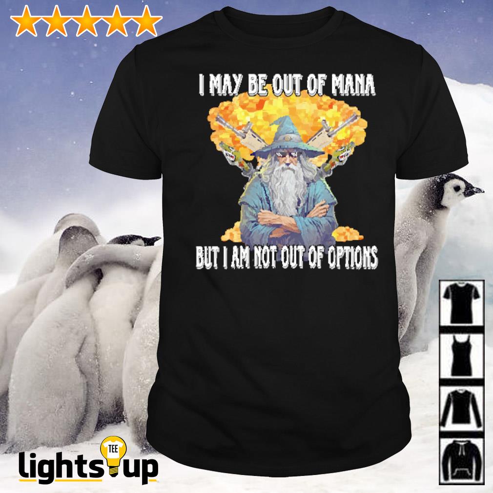Gandalf I may be out of mana but I am not out of options shirt