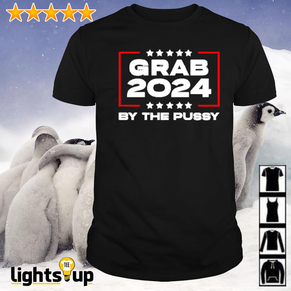 Grab 2024 by the pussy shirt