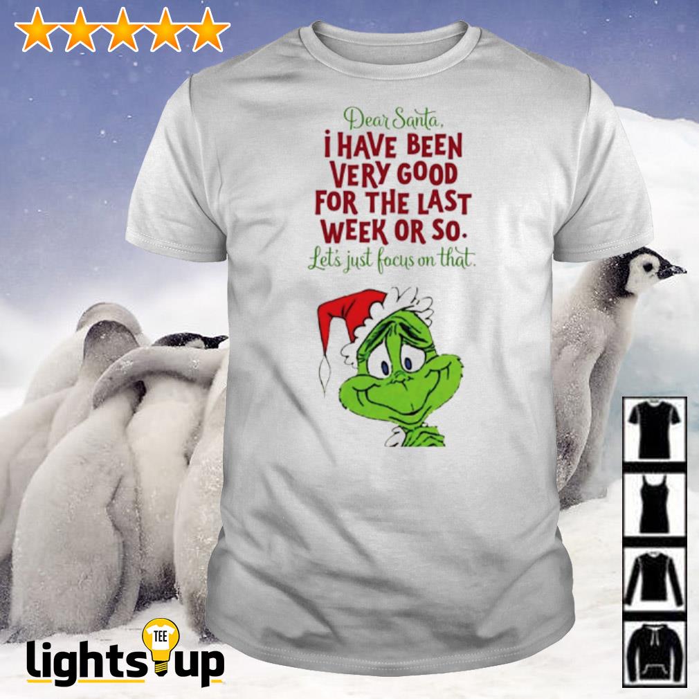 Grinch dear Santa I have been very good for the last week or so shirt