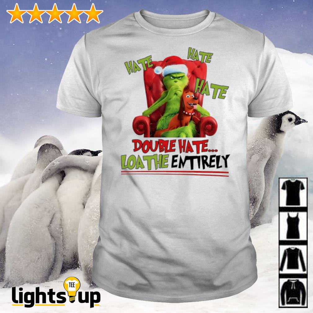 Grinch hate hate hate double hate loa the entirely shirt