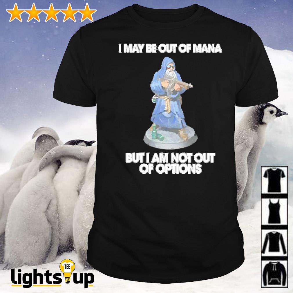I may be out of mana but I am not out of options shirt